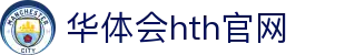 华体会（HTH）中国官网 - 多元体育娱乐平台 · HTH体育